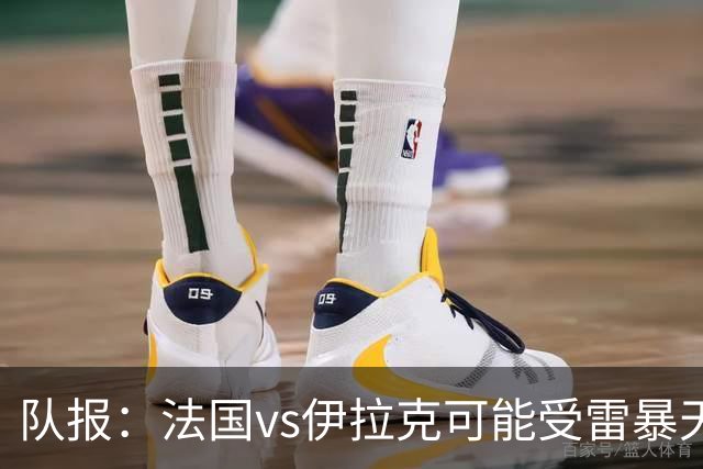 队报：法国vs伊拉克可能受雷暴天气影响，若不顺利恐怕要踢数小时